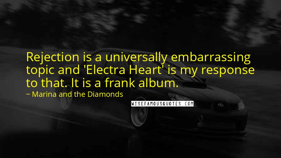 Marina And The Diamonds Quotes: Rejection is a universally embarrassing topic and 'Electra Heart' is my response to that. It is a frank album.