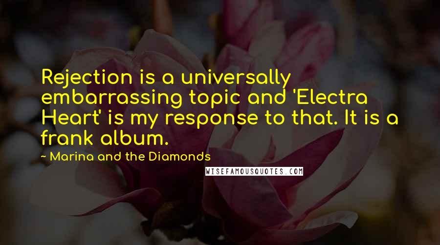 Marina And The Diamonds Quotes: Rejection is a universally embarrassing topic and 'Electra Heart' is my response to that. It is a frank album.