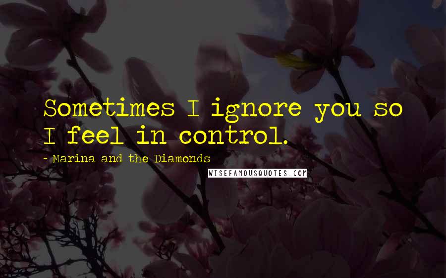 Marina And The Diamonds Quotes: Sometimes I ignore you so I feel in control.