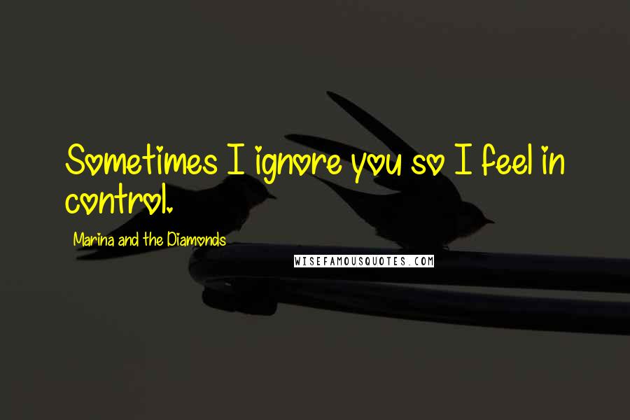 Marina And The Diamonds Quotes: Sometimes I ignore you so I feel in control.