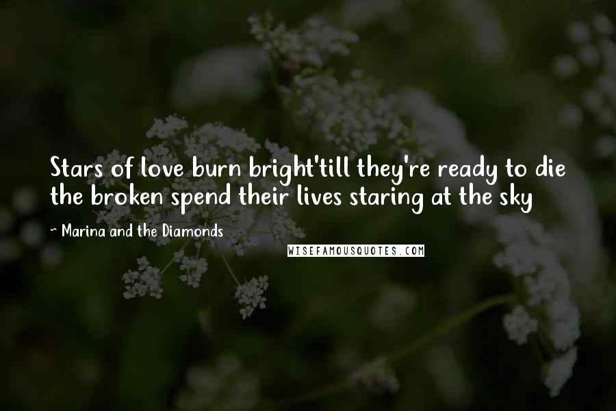 Marina And The Diamonds Quotes: Stars of love burn bright'till they're ready to die the broken spend their lives staring at the sky