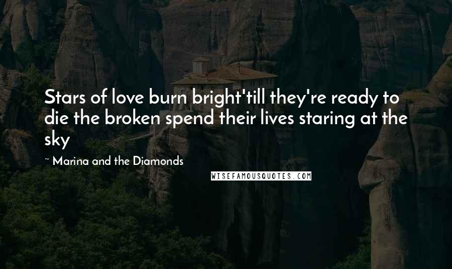 Marina And The Diamonds Quotes: Stars of love burn bright'till they're ready to die the broken spend their lives staring at the sky