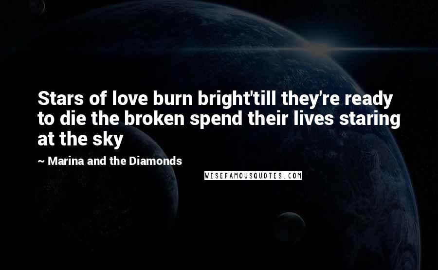 Marina And The Diamonds Quotes: Stars of love burn bright'till they're ready to die the broken spend their lives staring at the sky