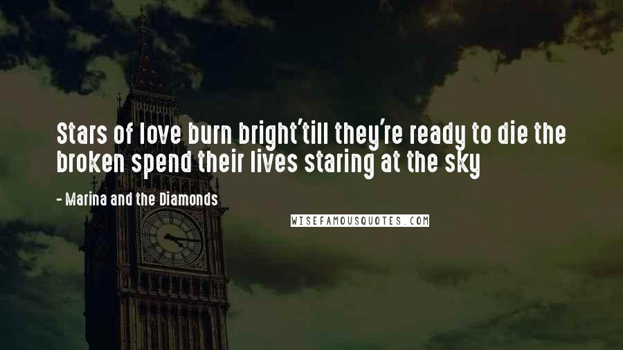 Marina And The Diamonds Quotes: Stars of love burn bright'till they're ready to die the broken spend their lives staring at the sky