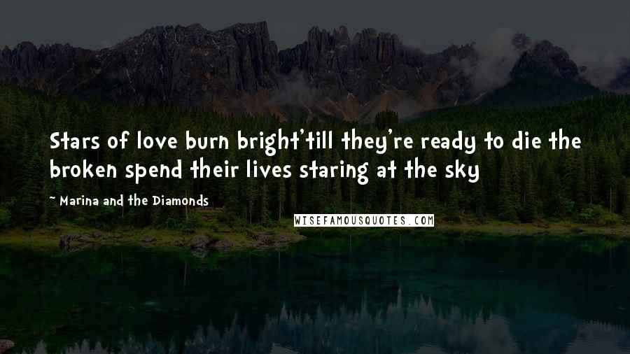 Marina And The Diamonds Quotes: Stars of love burn bright'till they're ready to die the broken spend their lives staring at the sky