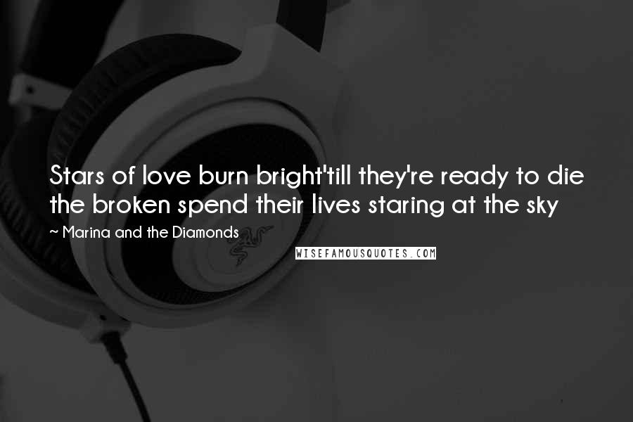 Marina And The Diamonds Quotes: Stars of love burn bright'till they're ready to die the broken spend their lives staring at the sky