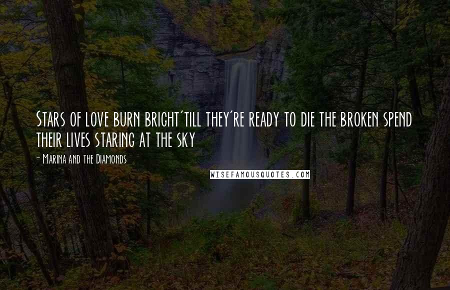 Marina And The Diamonds Quotes: Stars of love burn bright'till they're ready to die the broken spend their lives staring at the sky