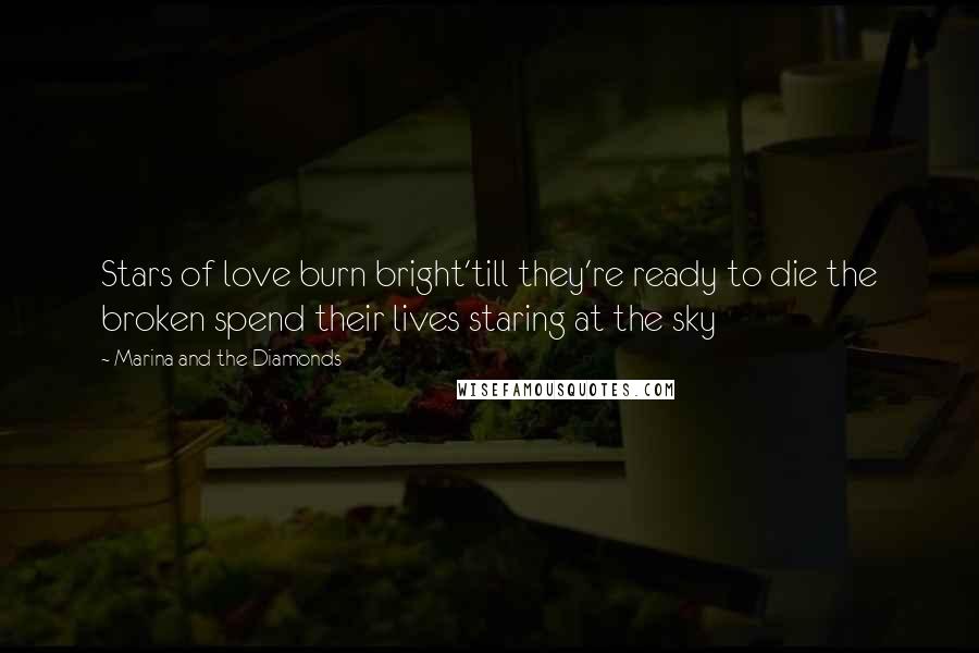 Marina And The Diamonds Quotes: Stars of love burn bright'till they're ready to die the broken spend their lives staring at the sky