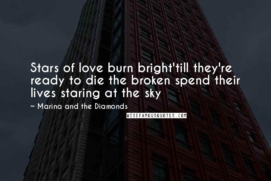 Marina And The Diamonds Quotes: Stars of love burn bright'till they're ready to die the broken spend their lives staring at the sky