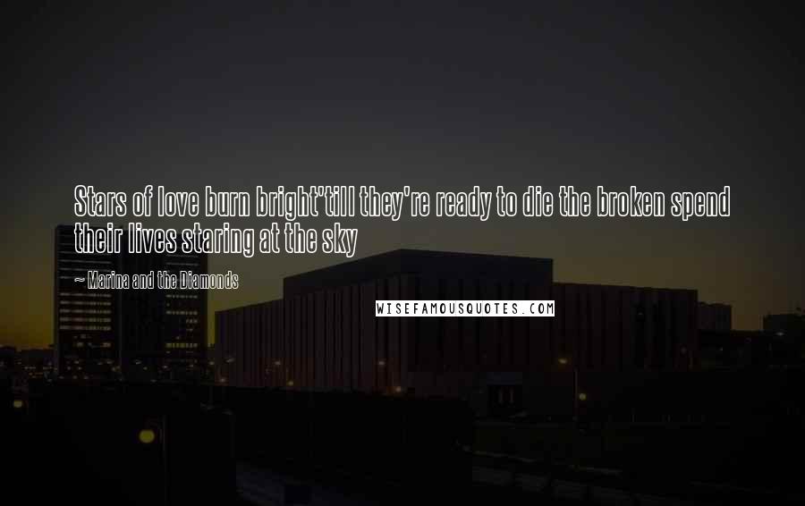 Marina And The Diamonds Quotes: Stars of love burn bright'till they're ready to die the broken spend their lives staring at the sky