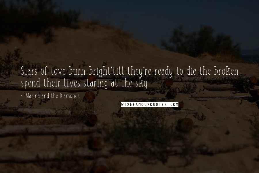 Marina And The Diamonds Quotes: Stars of love burn bright'till they're ready to die the broken spend their lives staring at the sky