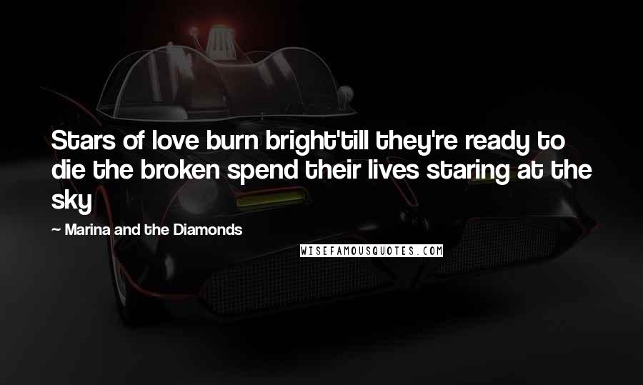 Marina And The Diamonds Quotes: Stars of love burn bright'till they're ready to die the broken spend their lives staring at the sky