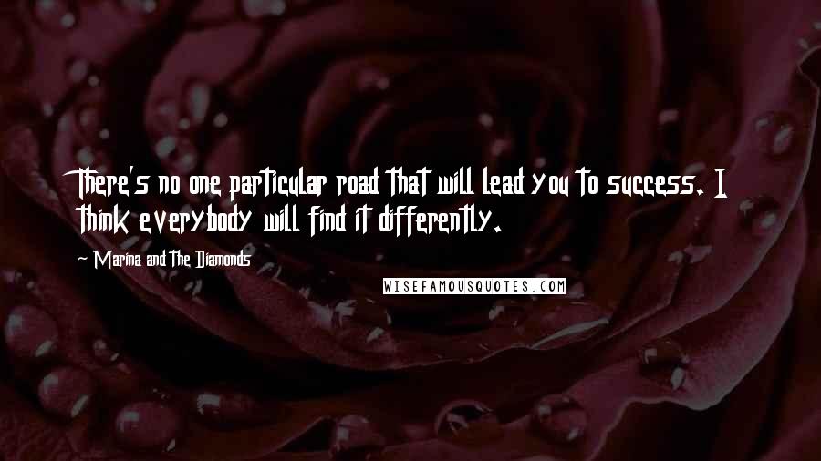 Marina And The Diamonds Quotes: There's no one particular road that will lead you to success. I think everybody will find it differently.