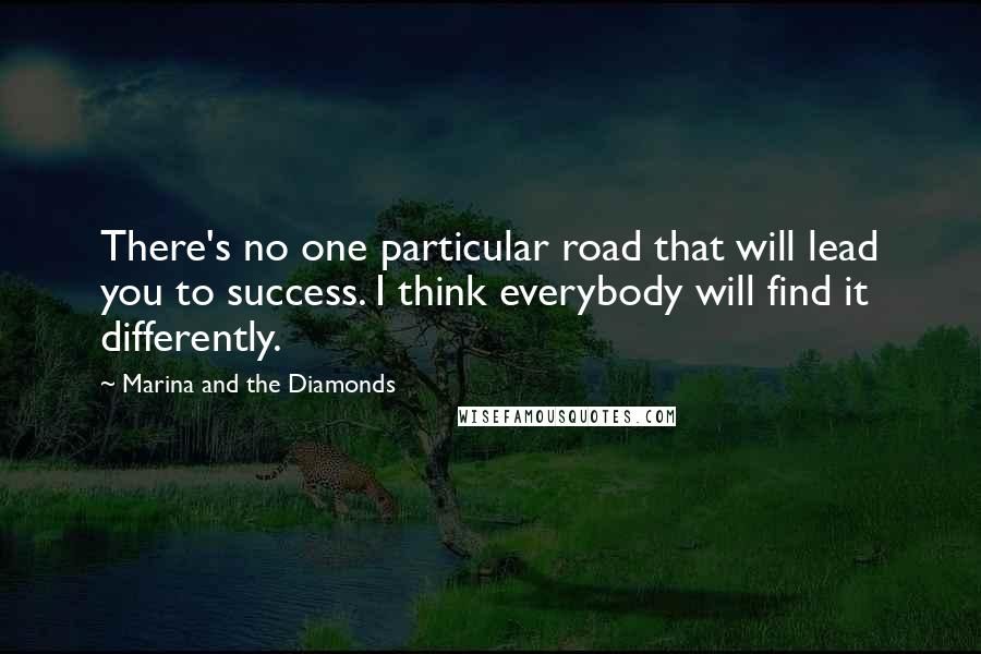 Marina And The Diamonds Quotes: There's no one particular road that will lead you to success. I think everybody will find it differently.