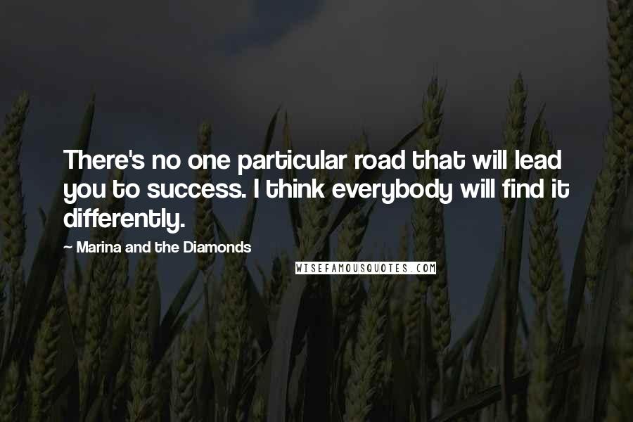 Marina And The Diamonds Quotes: There's no one particular road that will lead you to success. I think everybody will find it differently.