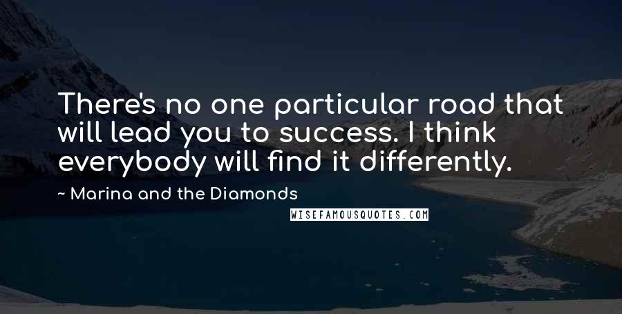 Marina And The Diamonds Quotes: There's no one particular road that will lead you to success. I think everybody will find it differently.