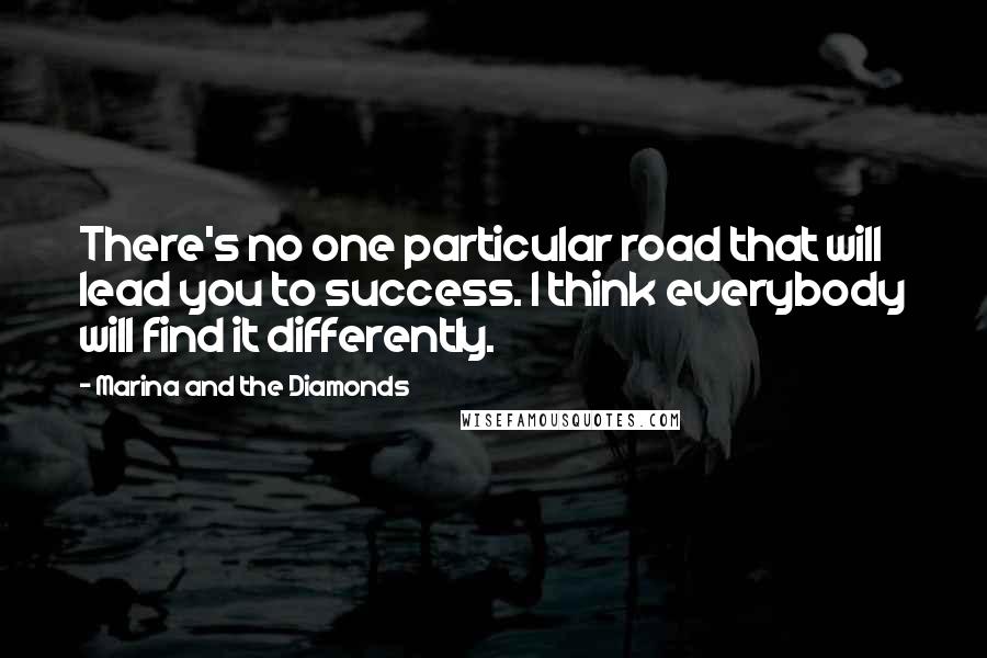 Marina And The Diamonds Quotes: There's no one particular road that will lead you to success. I think everybody will find it differently.