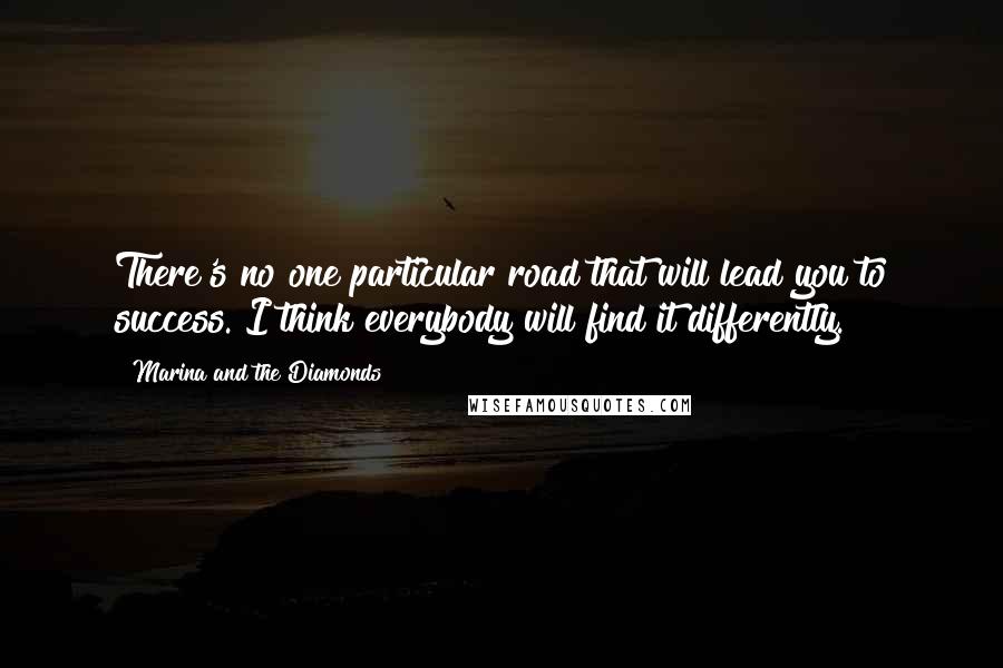 Marina And The Diamonds Quotes: There's no one particular road that will lead you to success. I think everybody will find it differently.