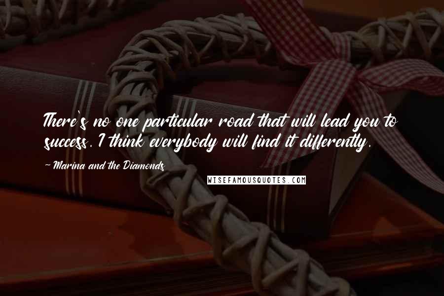 Marina And The Diamonds Quotes: There's no one particular road that will lead you to success. I think everybody will find it differently.