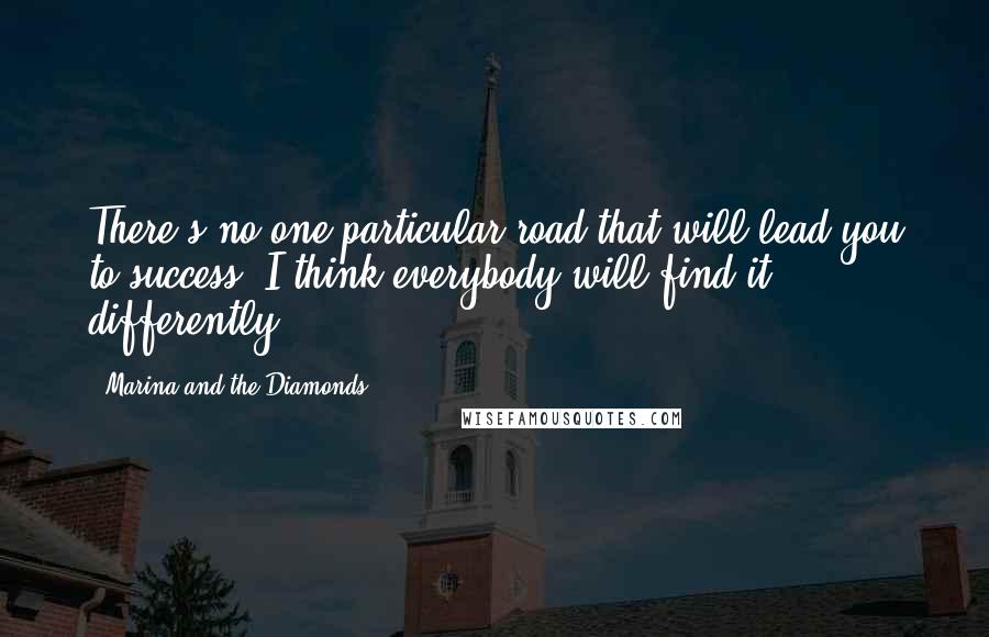 Marina And The Diamonds Quotes: There's no one particular road that will lead you to success. I think everybody will find it differently.