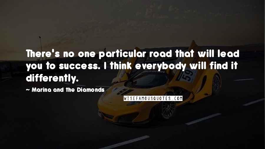 Marina And The Diamonds Quotes: There's no one particular road that will lead you to success. I think everybody will find it differently.