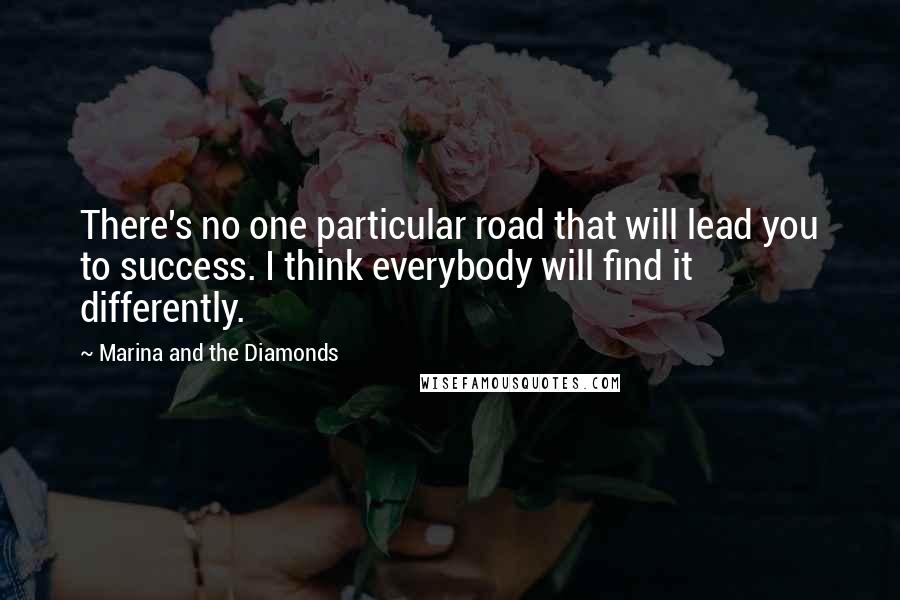 Marina And The Diamonds Quotes: There's no one particular road that will lead you to success. I think everybody will find it differently.