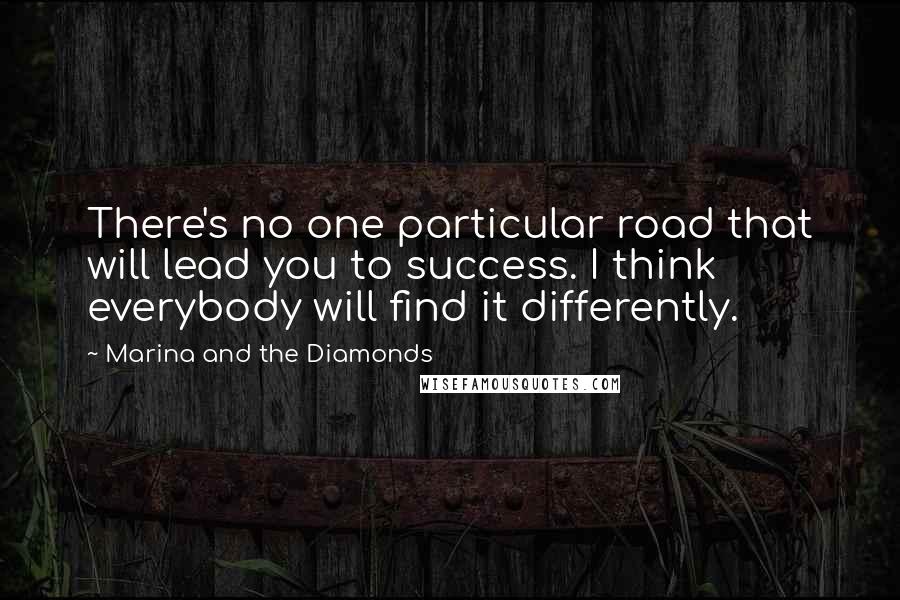 Marina And The Diamonds Quotes: There's no one particular road that will lead you to success. I think everybody will find it differently.