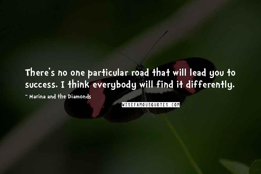 Marina And The Diamonds Quotes: There's no one particular road that will lead you to success. I think everybody will find it differently.