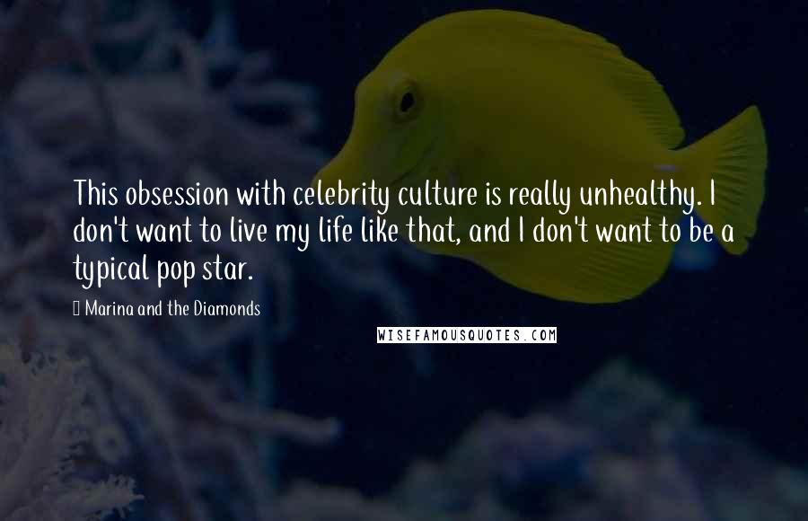 Marina And The Diamonds Quotes: This obsession with celebrity culture is really unhealthy. I don't want to live my life like that, and I don't want to be a typical pop star.