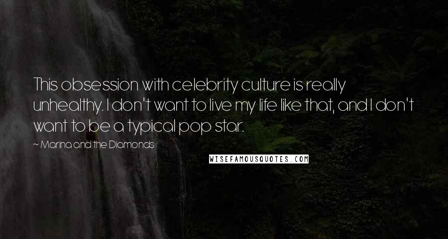 Marina And The Diamonds Quotes: This obsession with celebrity culture is really unhealthy. I don't want to live my life like that, and I don't want to be a typical pop star.