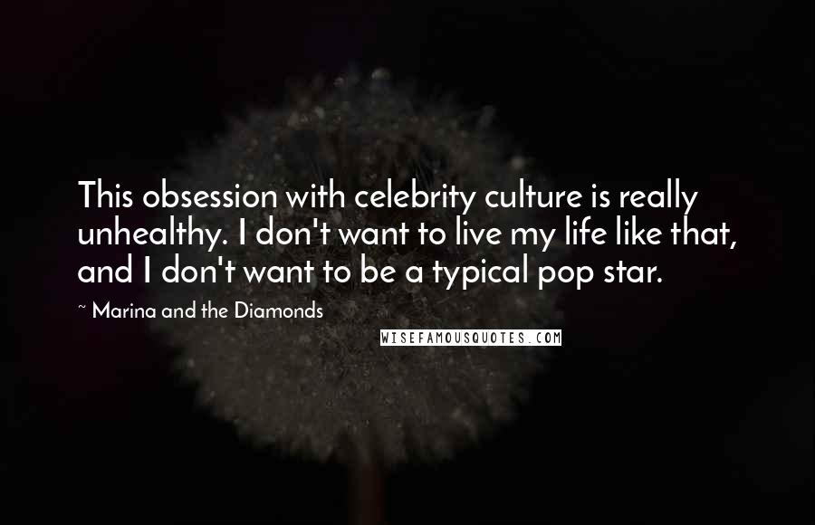 Marina And The Diamonds Quotes: This obsession with celebrity culture is really unhealthy. I don't want to live my life like that, and I don't want to be a typical pop star.