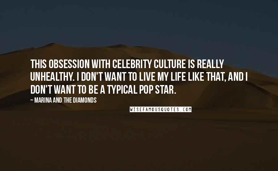 Marina And The Diamonds Quotes: This obsession with celebrity culture is really unhealthy. I don't want to live my life like that, and I don't want to be a typical pop star.