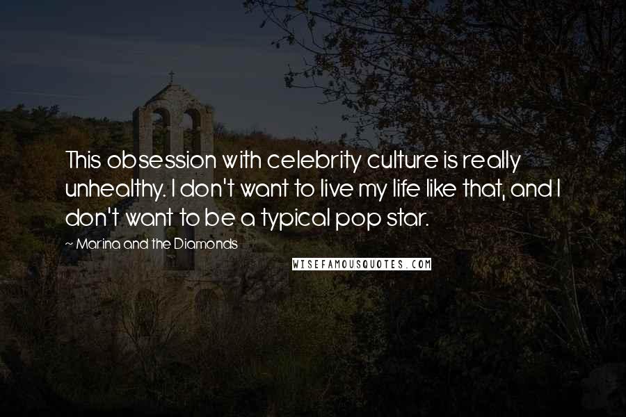 Marina And The Diamonds Quotes: This obsession with celebrity culture is really unhealthy. I don't want to live my life like that, and I don't want to be a typical pop star.