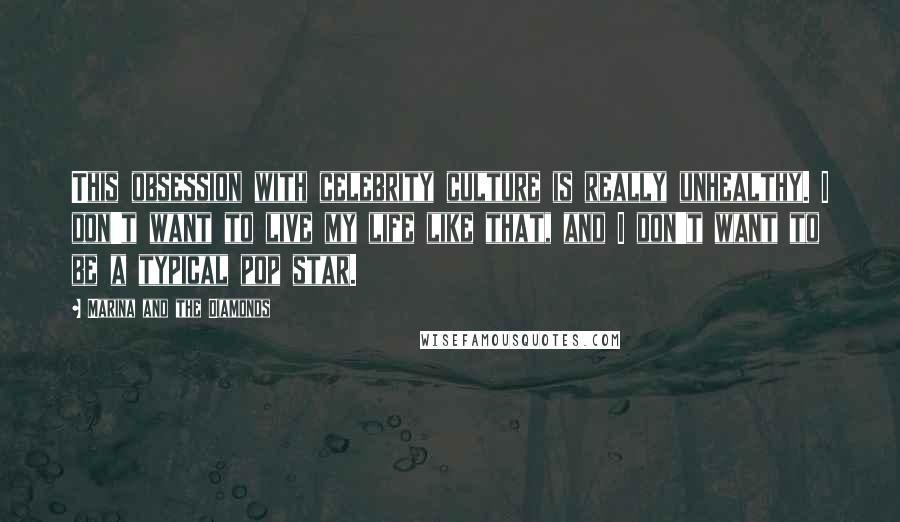 Marina And The Diamonds Quotes: This obsession with celebrity culture is really unhealthy. I don't want to live my life like that, and I don't want to be a typical pop star.