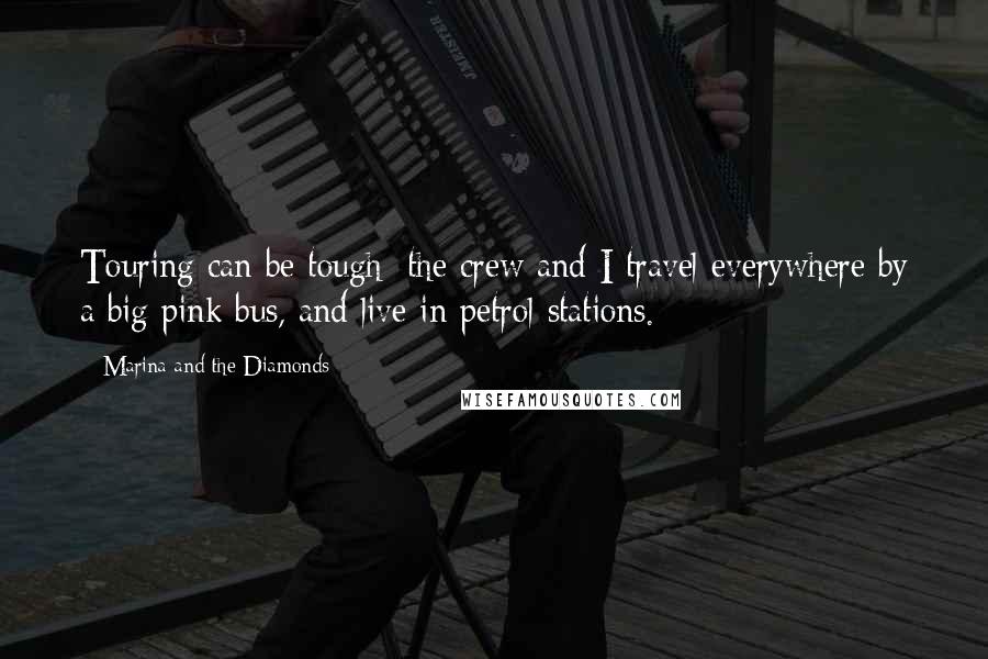 Marina And The Diamonds Quotes: Touring can be tough; the crew and I travel everywhere by a big pink bus, and live in petrol stations.