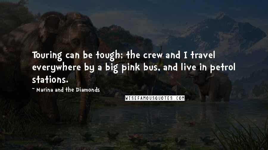 Marina And The Diamonds Quotes: Touring can be tough; the crew and I travel everywhere by a big pink bus, and live in petrol stations.