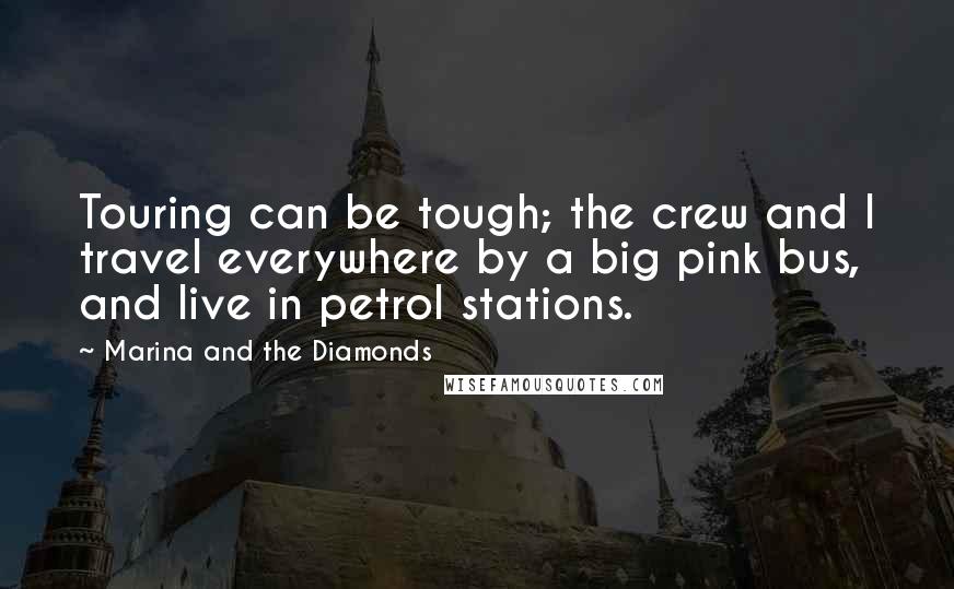 Marina And The Diamonds Quotes: Touring can be tough; the crew and I travel everywhere by a big pink bus, and live in petrol stations.