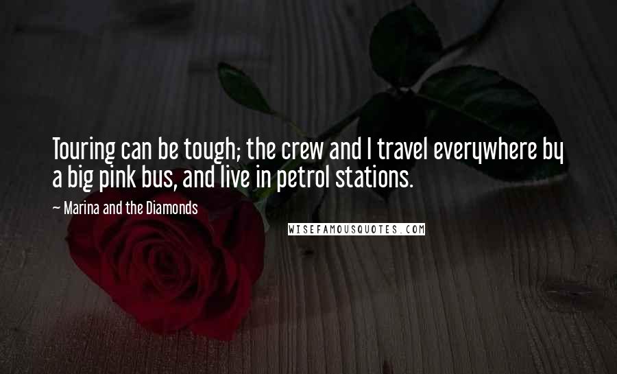 Marina And The Diamonds Quotes: Touring can be tough; the crew and I travel everywhere by a big pink bus, and live in petrol stations.