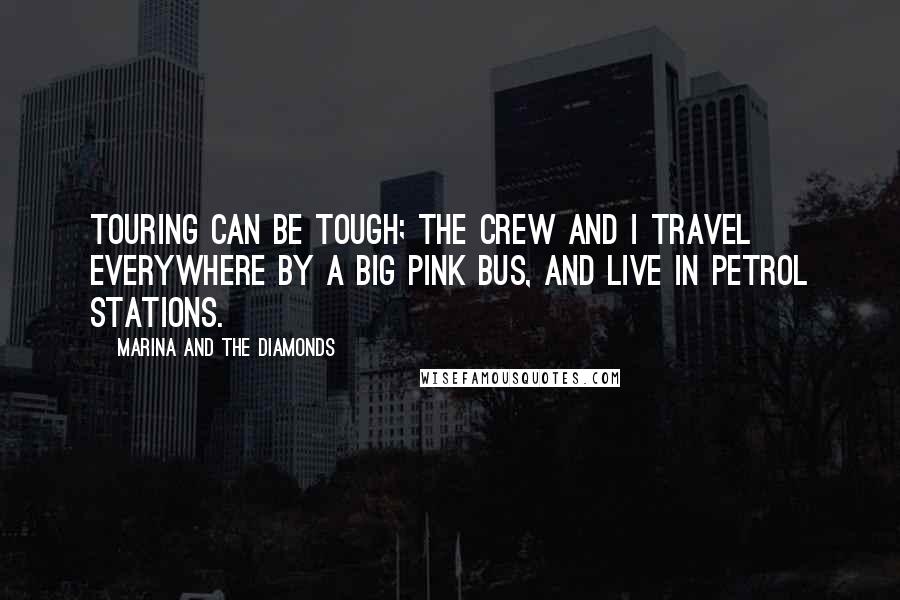 Marina And The Diamonds Quotes: Touring can be tough; the crew and I travel everywhere by a big pink bus, and live in petrol stations.