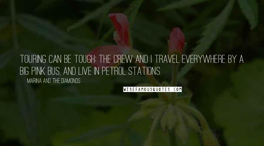 Marina And The Diamonds Quotes: Touring can be tough; the crew and I travel everywhere by a big pink bus, and live in petrol stations.