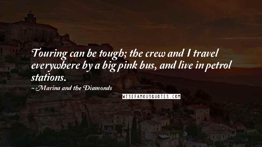 Marina And The Diamonds Quotes: Touring can be tough; the crew and I travel everywhere by a big pink bus, and live in petrol stations.