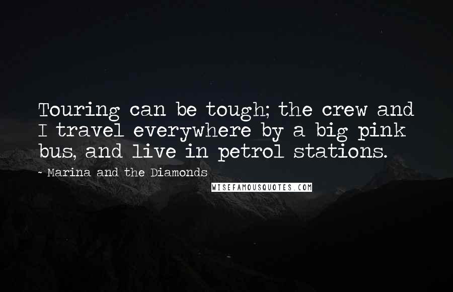 Marina And The Diamonds Quotes: Touring can be tough; the crew and I travel everywhere by a big pink bus, and live in petrol stations.