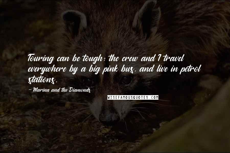 Marina And The Diamonds Quotes: Touring can be tough; the crew and I travel everywhere by a big pink bus, and live in petrol stations.