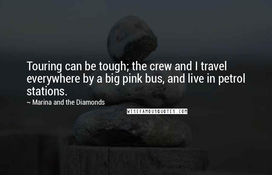 Marina And The Diamonds Quotes: Touring can be tough; the crew and I travel everywhere by a big pink bus, and live in petrol stations.