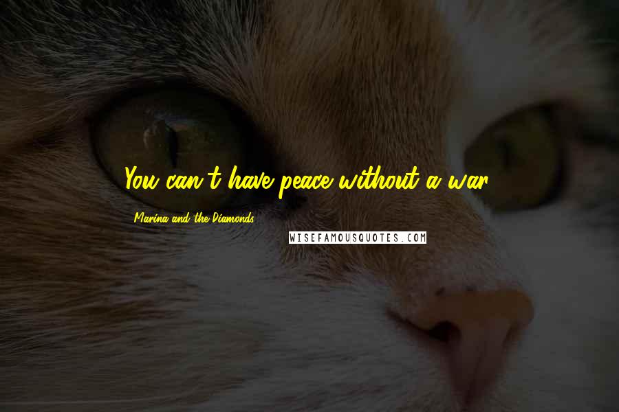 Marina And The Diamonds Quotes: You can't have peace without a war.