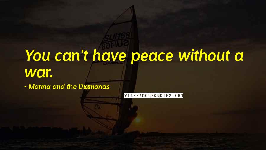 Marina And The Diamonds Quotes: You can't have peace without a war.
