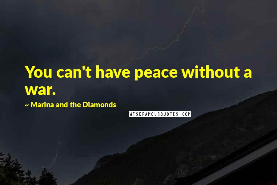 Marina And The Diamonds Quotes: You can't have peace without a war.