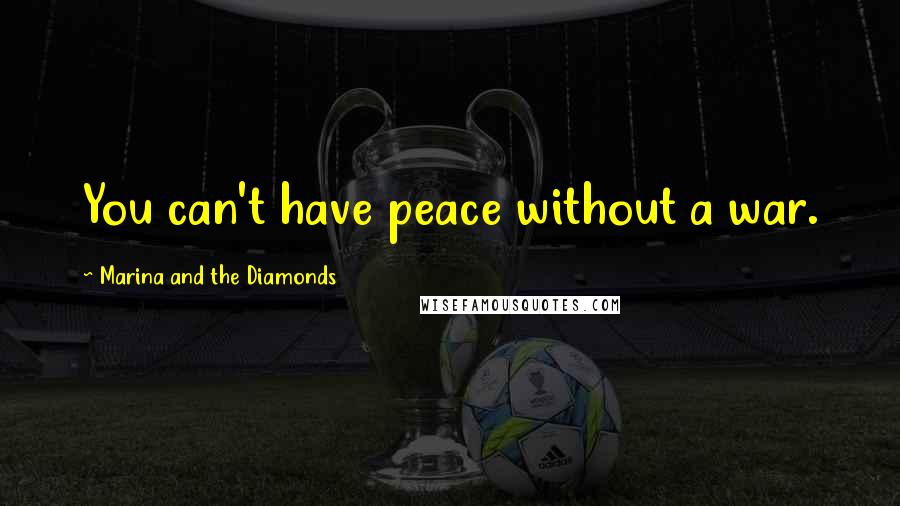 Marina And The Diamonds Quotes: You can't have peace without a war.