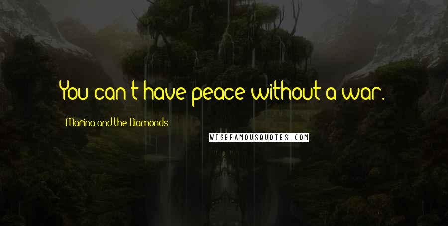 Marina And The Diamonds Quotes: You can't have peace without a war.