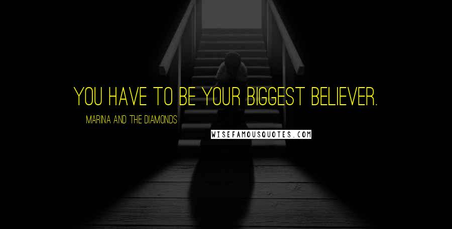 Marina And The Diamonds Quotes: You have to be your biggest believer.